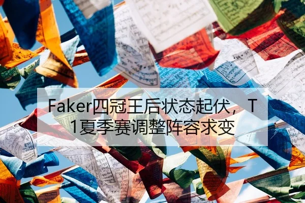 Faker四冠王后状态起伏，T1夏季赛调整阵容求变