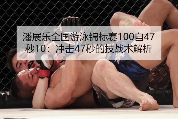 潘展乐全国游泳锦标赛100自47秒10：冲击47秒的技战术解析