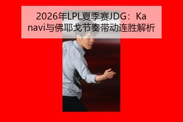 2026年LPL夏季赛JDG：Kanavi与佛耶戈节奏带动连胜解析