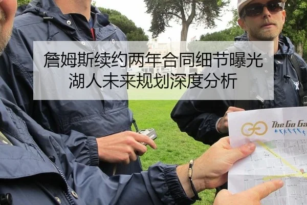 詹姆斯续约两年合同细节曝光 湖人未来规划深度分析