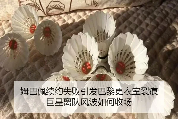姆巴佩续约失败引发巴黎更衣室裂痕 巨星离队风波如何收场