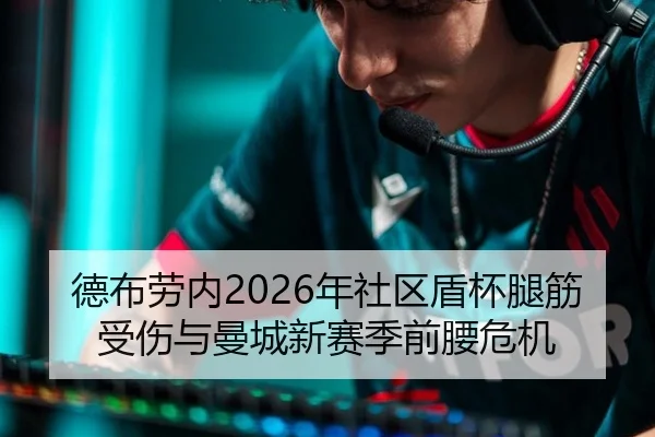 德布劳内2026年社区盾杯腿筋受伤与曼城新赛季前腰危机