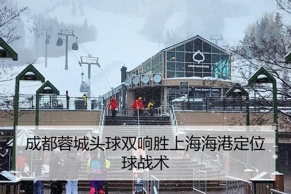 成都蓉城头球双响胜上海海港定位球战术