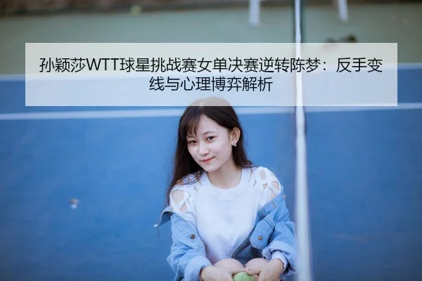sun-ying-sha-qiu-xing-tiao-zhan-sai-nv-dan-jue-sai-ni-zhuan-chen-meng-fan-shou-bian-xian-yu-xin-li-bo-yi-jie-xi-3-748.jpg